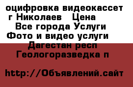 оцифровка видеокассет г Николаев › Цена ­ 50 - Все города Услуги » Фото и видео услуги   . Дагестан респ.,Геологоразведка п.